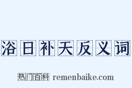 浴日补天反义词是什么意思的图片